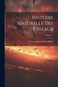 Histoire Naturelle Des Oiseaux; Volume 15