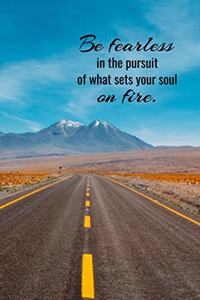 Be fearless in the pursuit of what sets your soul on fire.