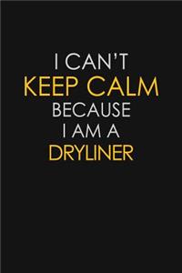 I Can't Keep Calm Because I Am A Dryliner