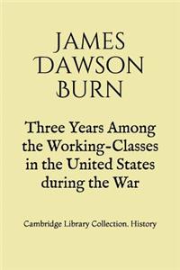 Three Years Among the Working-Classes in the United States during the War