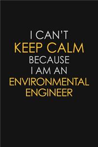 I Can't Keep Calm Because I Am An Environmental Engineer