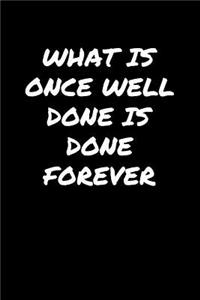 What Is Once Well Done Is Done Forever�