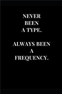 Never Been A Type. Always Been A Frequency.