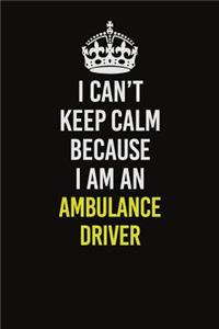 I Can�t Keep Calm Because I Am An Ambulance driver