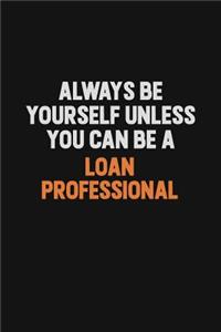 Always Be Yourself Unless You Can Be A Loan Professional