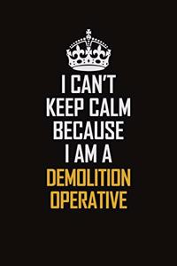 I Can't Keep Calm Because I Am A Demolition Operative