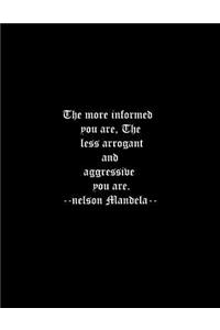 The more informed you are, The less arrogant and aggressive you are. --nelson Mandela--