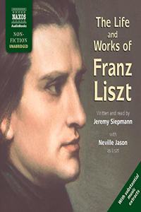 The Life and Works of Franz Liszt Lib/E