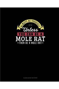 Always Be Yourself Unless You Can Be A Mole Rat Then Be A Mole Rat