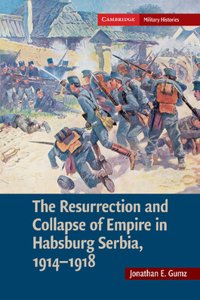 The Resurrection and Collapse of Empire in Habsburg Serbia, 1914–1918: Volume 1