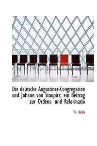 Die Deutsche Augustiner-Congregation Und Johann Von Staupitz; Ein Beitrag Zur Ordens- Und Reformatio
