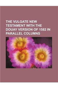 The Vulgate New Testament with the Douay Version of 1582 in Parallel Columns