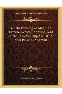 Of the Forming of Man, the External Senses, the Mind, and of the Threefold Appetite of the Soul Passions and Will