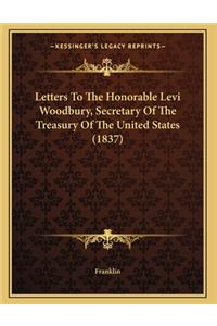 Letters To The Honorable Levi Woodbury, Secretary Of The Treasury Of The United States (1837)