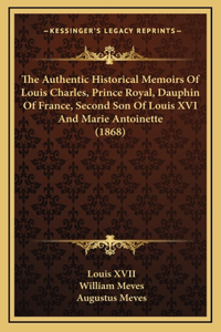 Authentic Historical Memoirs of Louis Charles, Prince Royal, Dauphin of France, Second Son of Louis XVI and Marie Antoinette (1868)