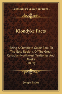 Klondyke Facts: Being A Complete Guide Book To The Gold Regions Of The Great Canadian Northwest Territories And Alaska (1897)