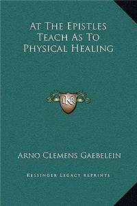 At the Epistles Teach as to Physical Healing