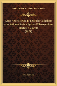 Actus Apostolorum Et Epistulas Catholicas Adnotationes Syriace Syriace E Recognitione Martini Klamroth (1878)