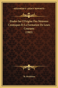 Etudes Sur L'Origine Des Meteores Cosmiques Et La Formation De Leurs Courants (1903)