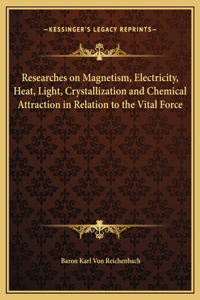 Researches on Magnetism, Electricity, Heat, Light, Crystallization and Chemical Attraction in Relation to the Vital Force