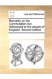 Remarks on the Commutation ACT. Addressed to the People of England. Second Edition.
