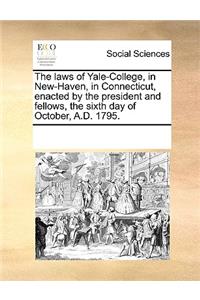 The laws of Yale-College, in New-Haven, in Connecticut, enacted by the president and fellows, the sixth day of October, A.D. 1795.