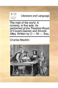 The Man of the World. a Comedy, in Five Acts. as Performed at the Theatres-Royal of Covent-Garden and Smock-Alley. Written by I--- M----. Esq.