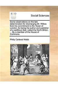 Some Observations on the Late Determination for Discharging Mr. Wilkes from His Commitment to the Tower of London; For Being the Author and Publisher of a Seditious Libel, Called the North Briton, ... by a Member of the House of Commons.