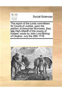 The report of the Lords committees for Courts of Justice, upon the petition of Alexander Burrowes, Esq