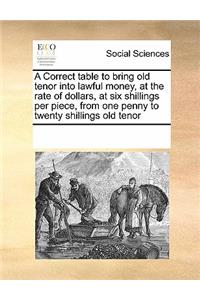 A Correct table to bring old tenor into lawful money, at the rate of dollars, at six shillings per piece, from one penny to twenty shillings old tenor