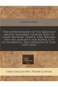 The Entertainment of the High and Mighty Monarch Charles King of Great Britaine, France, and Ireland, Into His Auncient and Royall City of Edinburgh, the Fifteenth of Iune, 1633 (1633)
