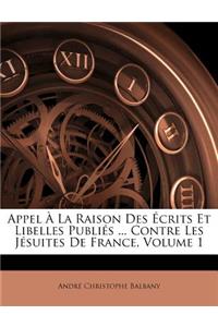 Appel a la Raison Des Ecrits Et Libelles Publies ... Contre Les Jesuites de France, Volume 1