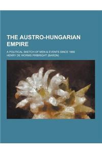 The Austro-Hungarian Empire; A Political Sketch of Men & Events Since 1866