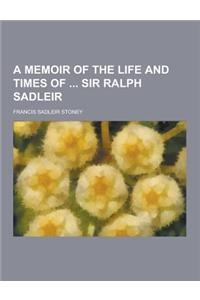 A Memoir of the Life and Times of Sir Ralph Sadleir