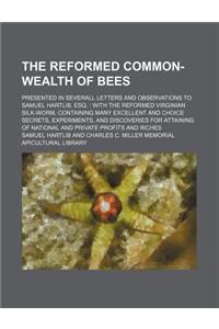 The Reformed Common-Wealth of Bees; Presented in Severall Letters and Observations to Samuel Hartlib, Esq. with the Reformed Virginian Silk-Worm, Cont