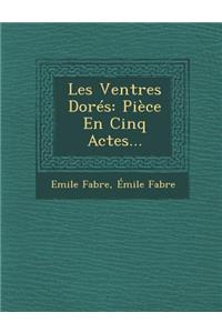 Les Ventres Dores: Piece En Cinq Actes...