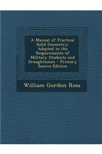 A Manual of Practical Solid Geometry: Adapted to the Requirements of Military Students and Draughtsmen