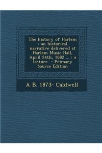 The History of Harlem: An Historical Narrative Delivered at Harlem Music Hall, April 24th, 1882 ...: A Lecture - Primary Source Edition