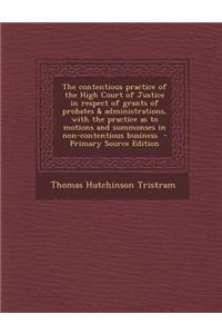 The Contentious Practice of the High Court of Justice in Respect of Grants of Probates & Administrations, with the Practice as to Motions and Summonse