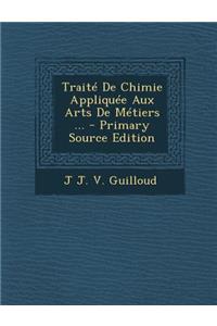 Traite de Chimie Appliquee Aux Arts de Metiers ...