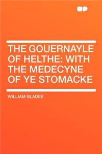 The Gouernayle of Helthe: With the Medecyne of Ye Stomacke