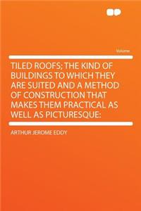 Tiled Roofs; The Kind of Buildings to Which They Are Suited and a Method of Construction That Makes Them Practical as Well as Picturesque