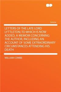 Letters of the Late Lord Lyttleton; To Which Is Now Added, a Memoir Concerning the Author, Including an Account of Some Extraordinary Circumstances Attending His Death