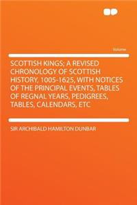 Scottish Kings; A Revised Chronology of Scottish History, 1005-1625, with Notices of the Principal Events, Tables of Regnal Years, Pedigrees, Tables, Calendars, Etc