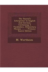 The Tourist's Interpreter in English and German, Containing a Vocabulary, Elementary Phrases ....... - Primary Source Edition