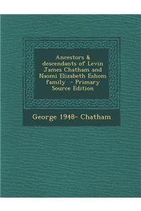 Ancestors & Descendants of Levin James Chatham and Naomi Elizabeth Eshom Family - Primary Source Edition