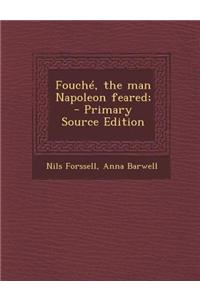 Fouche, the Man Napoleon Feared; - Primary Source Edition