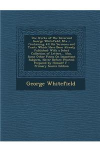 The Works of the Reverend George Whitefield, M.A...