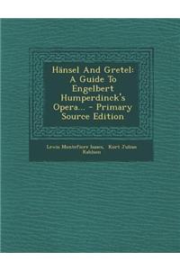 Hansel and Gretel: A Guide to Engelbert Humperdinck's Opera... - Primary Source Edition