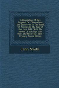 A Description of New England: Or, Observations and Discoveries in the North of America in the Year of Our Lord 1614, with the Success of Six Ships That Went the Next Year, 1615